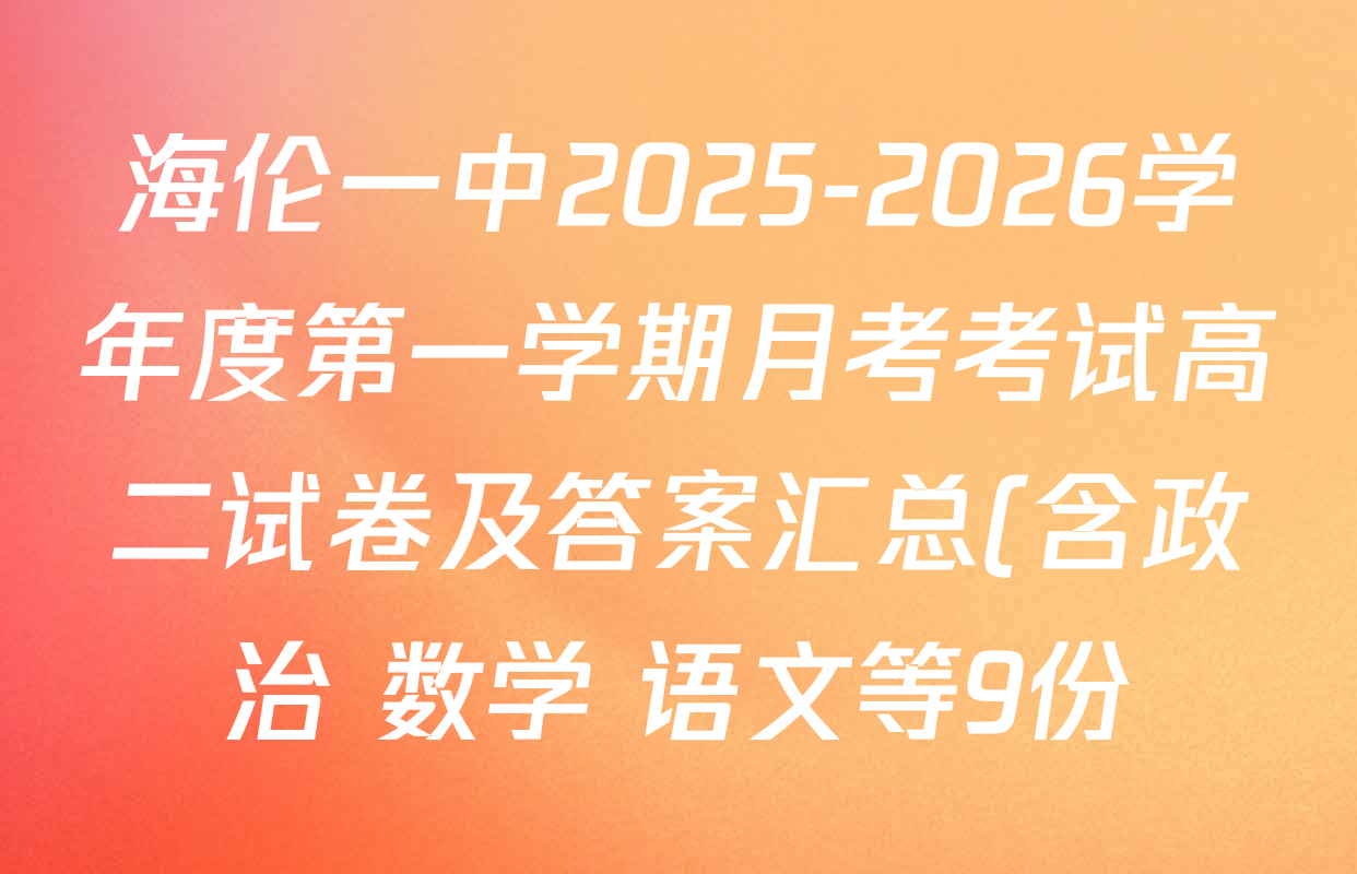 海伦一中2025-2026学年度第一学期月考考试高二试卷及答案汇总(含政治 数学 语文等9份) 海伦一中2025-2026学年度第一学期月考考试高二试卷及答案汇总(含政治 数学 语文等9份)